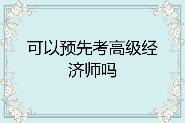 可以预先考高级经济师吗