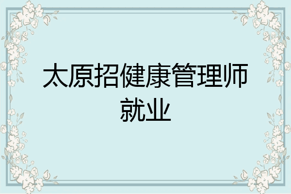 太原招健康管理师就业