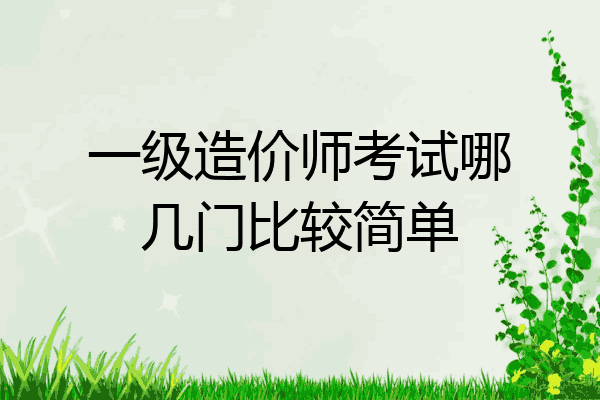 一级造价师考试哪几门比较简单