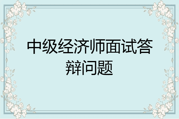 中级经济师面试答辩问题