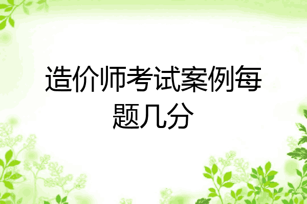 造价师考试案例每题几分