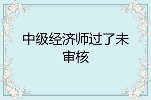 中级经济师过了未审核