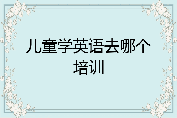 儿童学英语去哪个培训