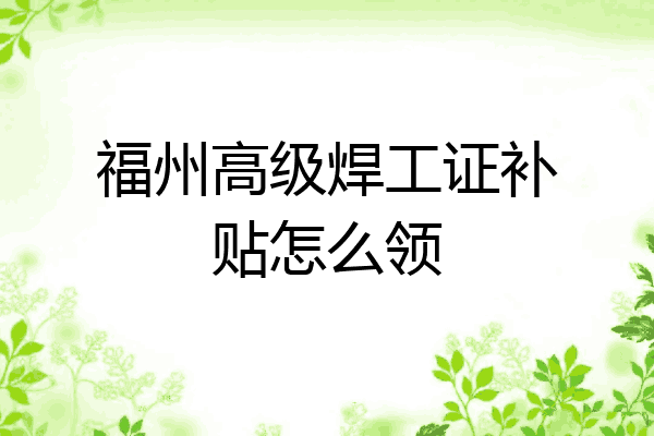 福州高级焊工证补贴怎么领