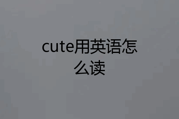 cute用英语怎么读