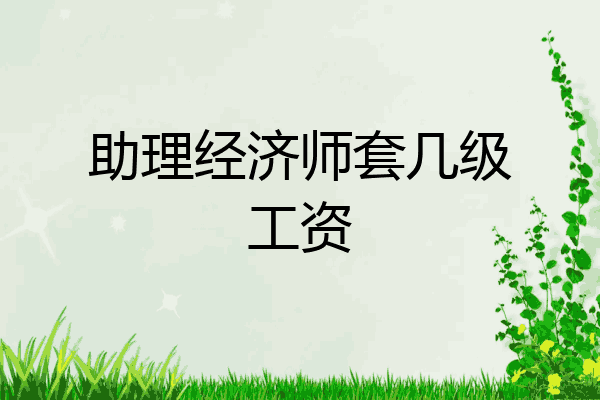 助理经济师套几级工资