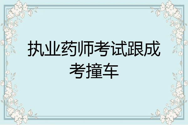 执业药师考试跟成考撞车