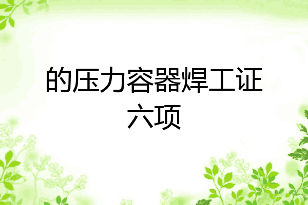 的压力容器焊工证六项