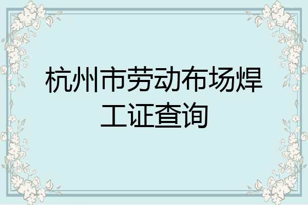 杭州市劳动布场焊工证查询