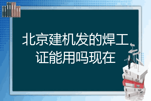 北京建机发的焊工证能用吗现在