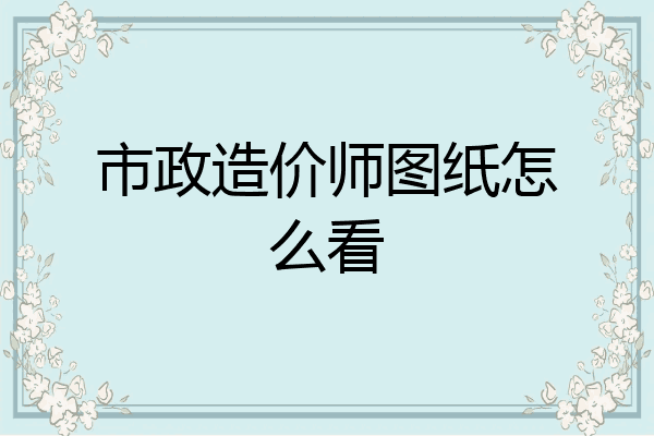 市政造价师图纸怎么看