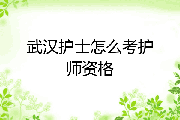 武汉护士怎么考护师资格