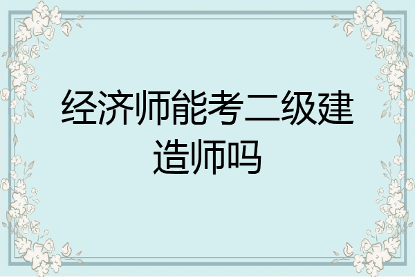 经济师能考二级建造师吗