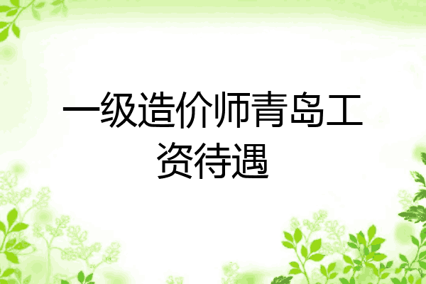 一级造价师青岛工资待遇