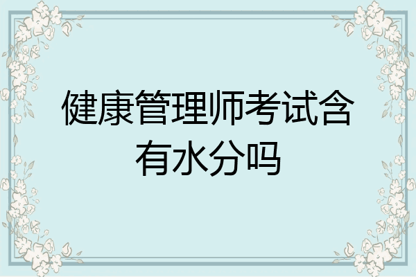 健康管理师考试含有水分吗