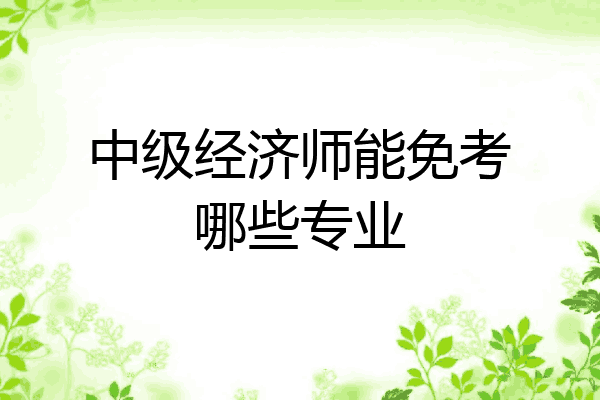 中级经济师能免考哪些专业