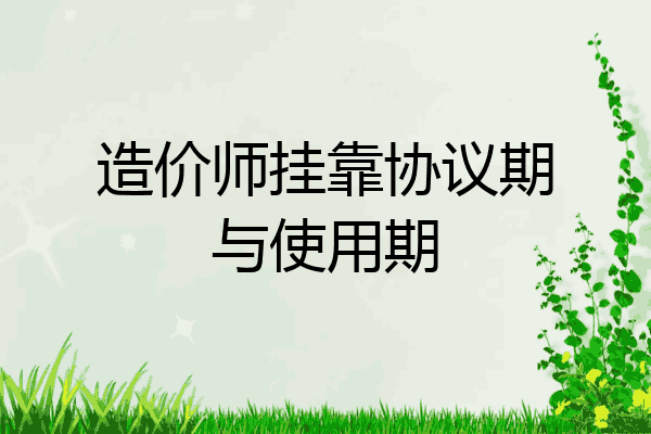 造价师挂靠协议期与使用期