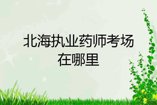 北海执业药师考场在哪里