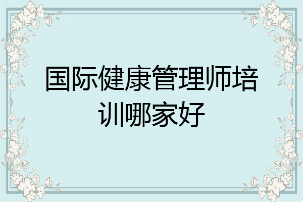 国际健康管理师培训哪家好