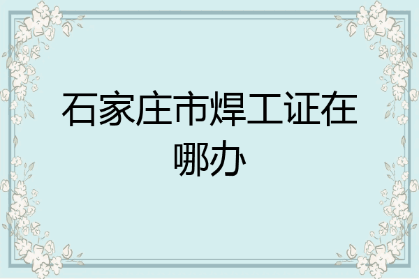 石家庄市焊工证在哪办