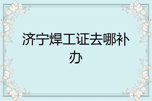 济宁焊工证去哪补办