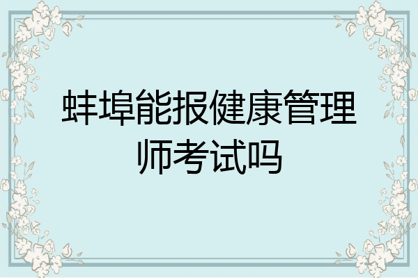 蚌埠能报健康管理师考试吗
