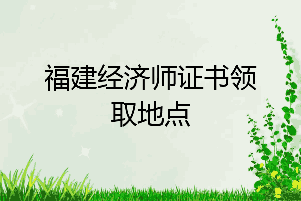 福建经济师证书领取地点