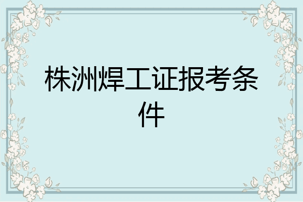 株洲焊工证报考条件