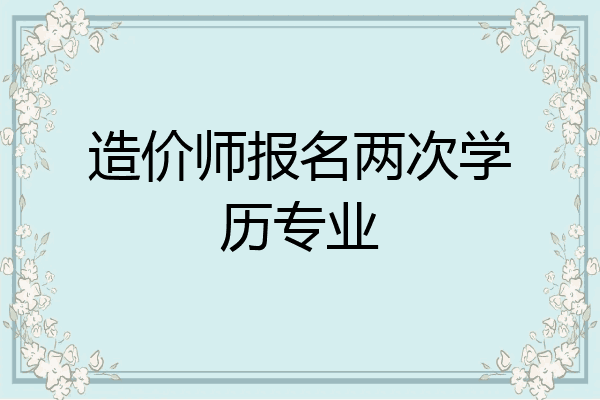 造价师报名两次学历专业