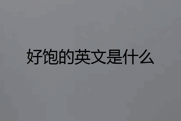 好饱的英文是什么