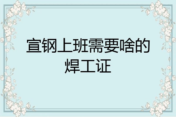 宣钢上班需要啥的焊工证