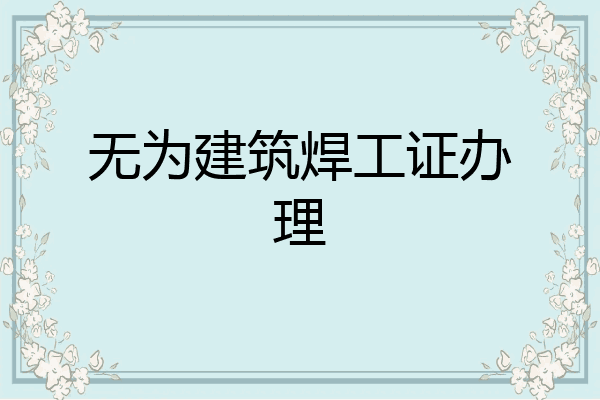 无为建筑焊工证办理