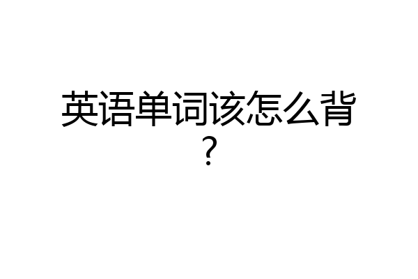 英语单词该怎么背?