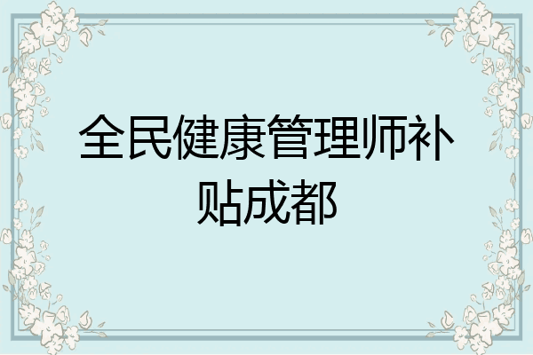 全民健康管理师补贴成都
