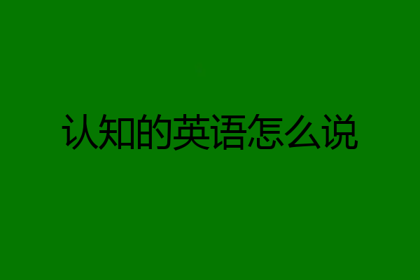 认知的英语怎么说