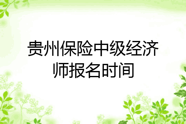 贵州保险中级经济师报名时间