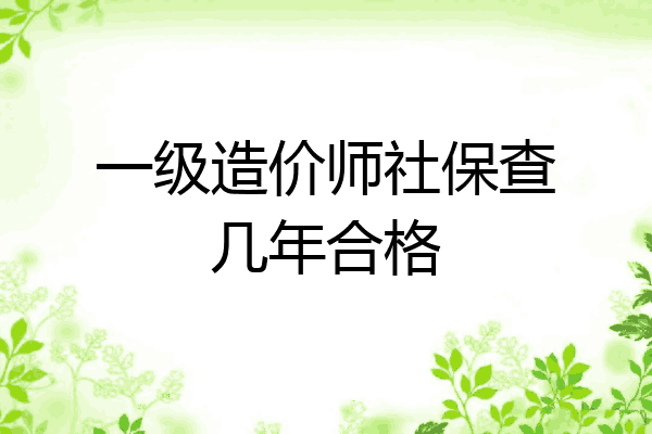 一级造价师社保查几年合格