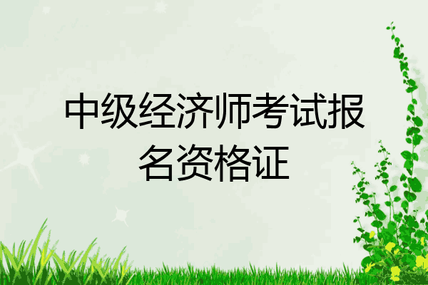 中级经济师考试报名资格证