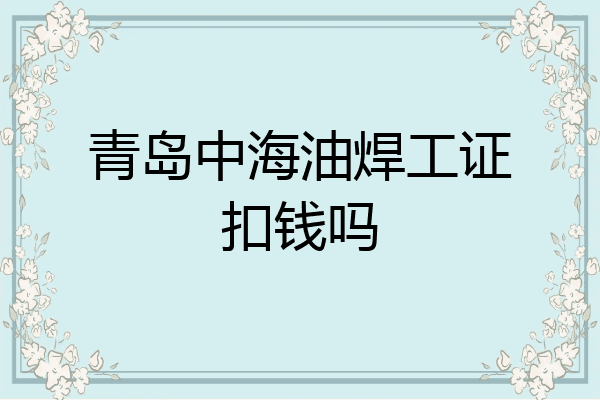 青岛中海油焊工证扣钱吗