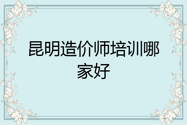 昆明造价师培训哪家好