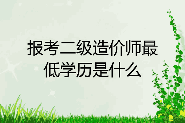 报考二级造价师最低学历是什么