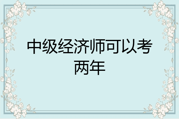 中级经济师可以考两年