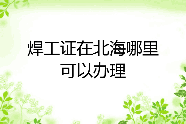 焊工证在北海哪里可以办理