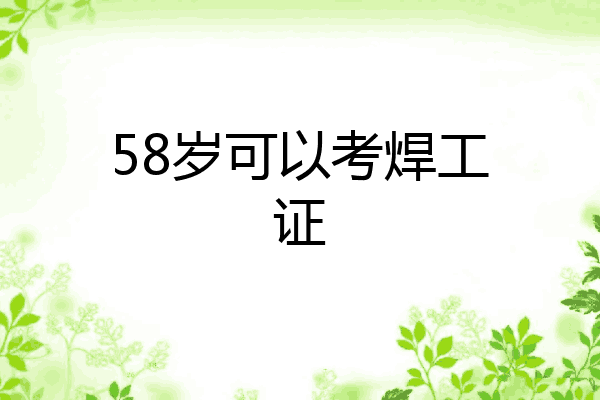 58岁可以考焊工证