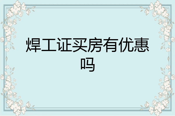 焊工证买房有优惠吗