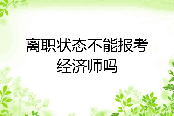 离职状态不能报考经济师吗