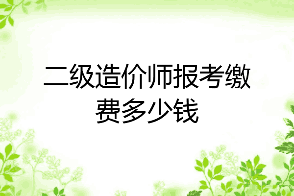 二级造价师报考缴费多少钱