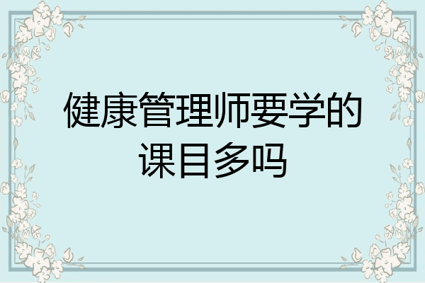 健康管理师要学的课目多吗