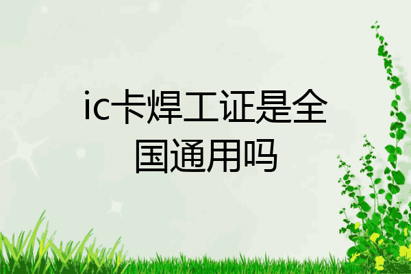 ic卡焊工证是全国通用吗