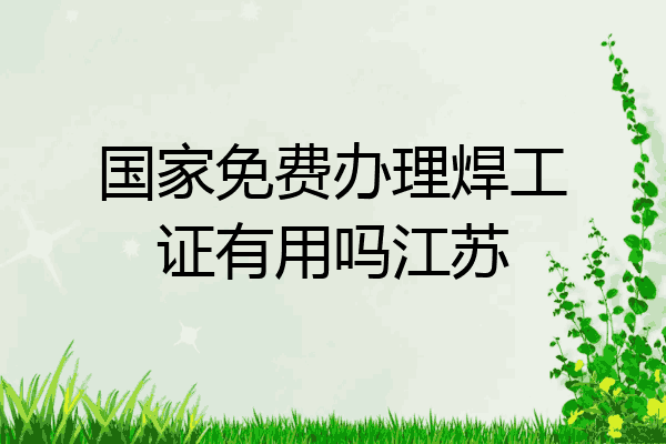 国家免费办理焊工证有用吗江苏